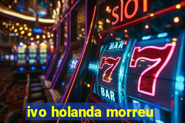 ivo holanda morreu